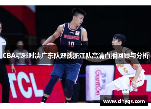 CBA精彩对决广东队迎战浙江队高清直播回顾与分析