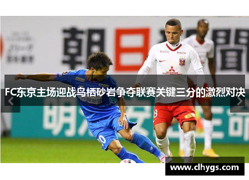FC东京主场迎战鸟栖砂岩争夺联赛关键三分的激烈对决