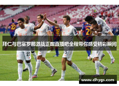 拜仁与巴塞罗那激战正酣直播吧全程带你感受精彩瞬间