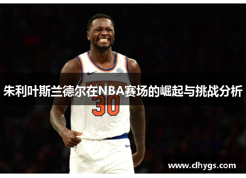 朱利叶斯兰德尔在NBA赛场的崛起与挑战分析