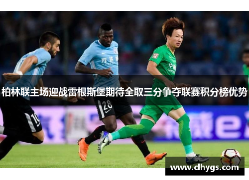 柏林联主场迎战雷根斯堡期待全取三分争夺联赛积分榜优势 柏林联主场迎战雷根斯堡期待全取三分争夺联赛积分榜优势