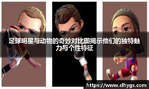 足球明星与动物的奇妙对比图揭示他们的独特魅力与个性特征